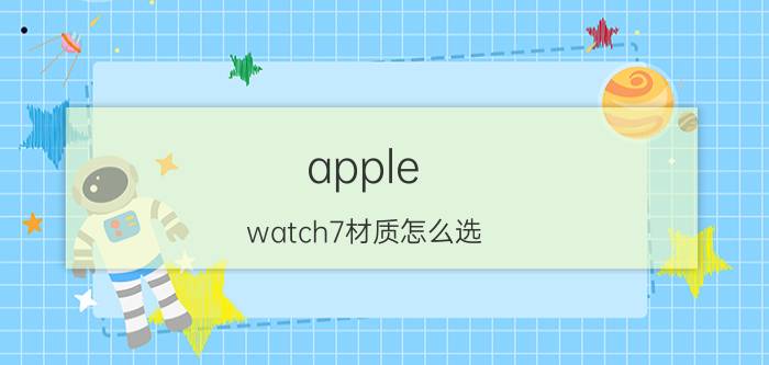 apple watch7材质怎么选 钛金属表壳缺点？